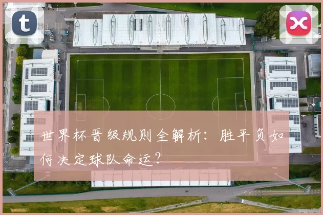 世界杯晋级规则全解析：胜平负如何决定球队命运？