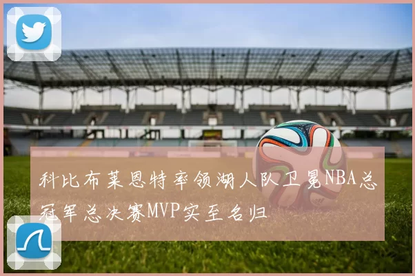 科比布莱恩特率领湖人队卫冕NBA总冠军总决赛MVP实至名归
