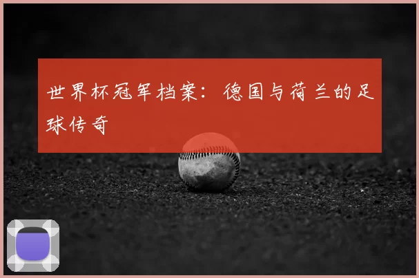 世界杯冠军档案:德国与荷兰的足球传奇