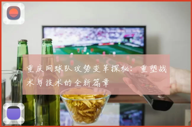 重庆网球队攻势变革探秘：重塑战术与技术的全新篇章