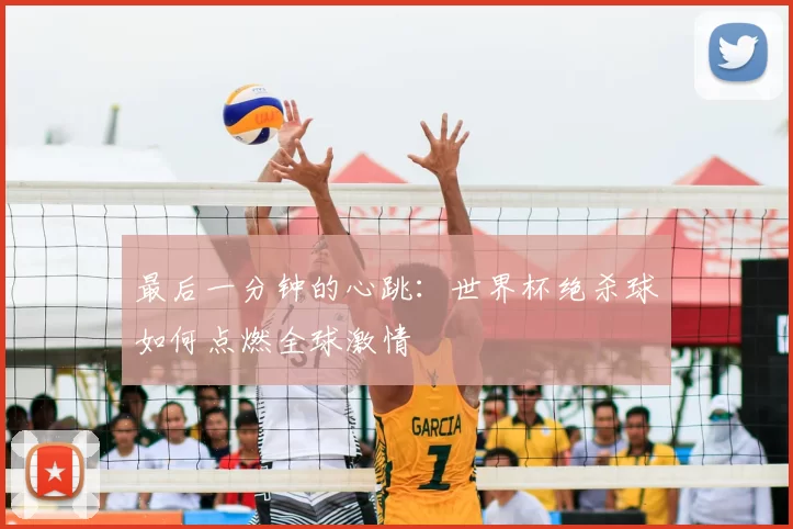 最后一分钟的心跳:世界杯绝杀球如何点燃全球激情