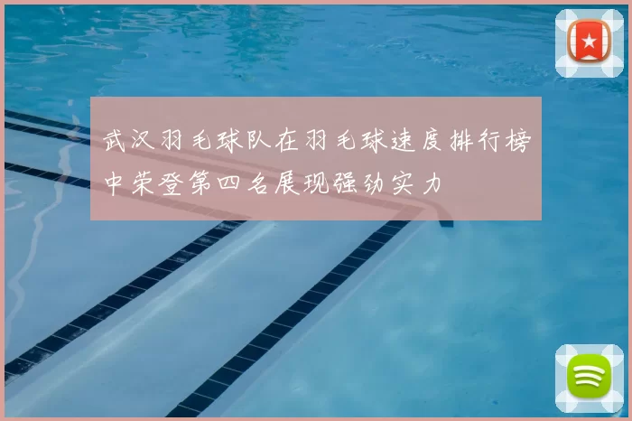 武汉羽毛球队在羽毛球速度排行榜中荣登第四名展现强劲实力