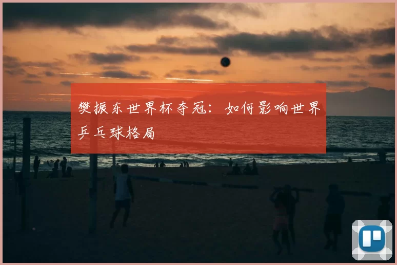 樊振东世界杯夺冠：如何影响世界乒乓球格局