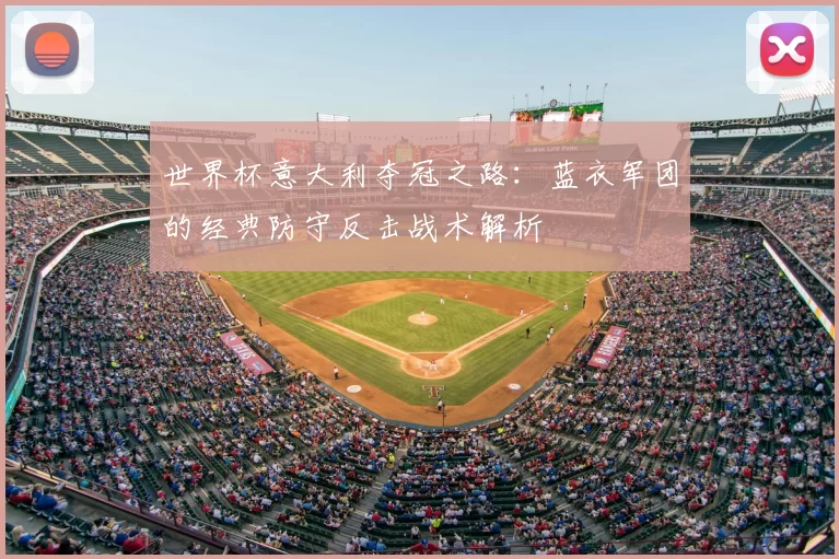 世界杯意大利夺冠之路:蓝衣军团的经典防守反击战术解析