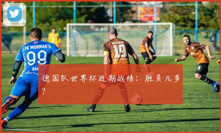 德国队世界杯近期战绩：胜负几多？