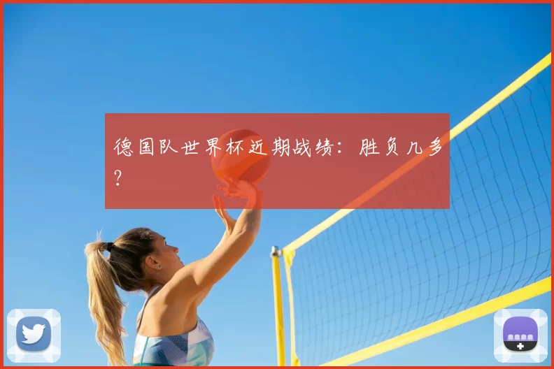 德国队世界杯近期战绩：胜负几多？