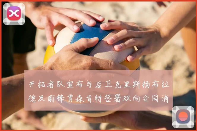 开拓者队宣布与后卫克里斯扬布拉德及前锋贾森肯特签署双向合同消息