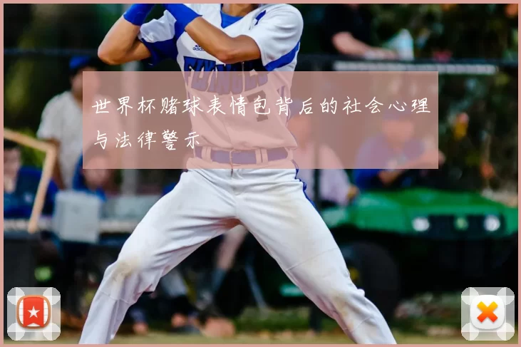 世界杯赌球表情包背后的社会心理与法律警示