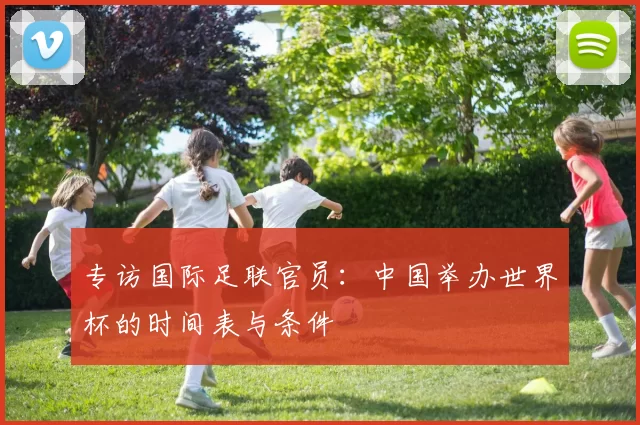 专访国际足联官员：中国举办世界杯的时间表与条件