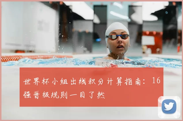 世界杯小组出线积分计算指南：16强晋级规则一目了然