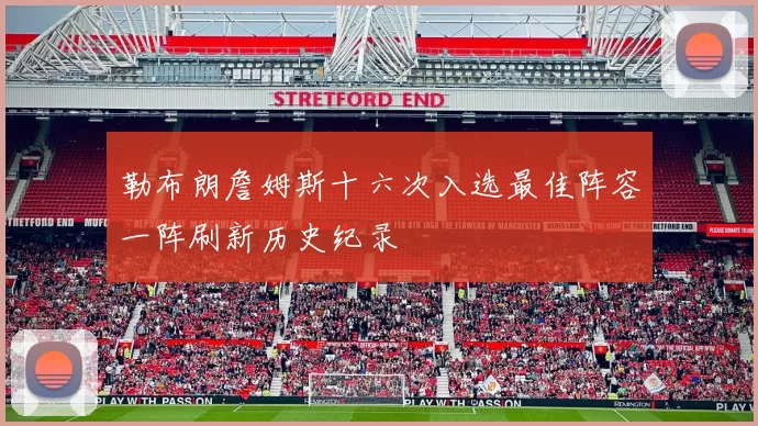 勒布朗詹姆斯十六次入选最佳阵容一阵刷新历史纪录