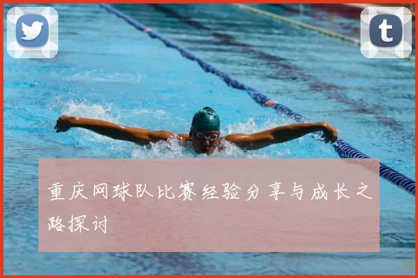 重庆网球队比赛经验分享与成长之路探讨