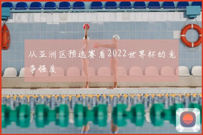 从亚洲区预选赛看2022世界杯的竞争强度