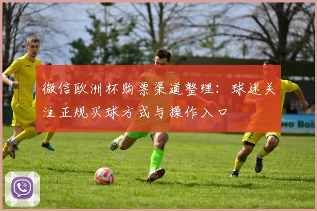 微信欧洲杯购票渠道整理:球迷关注正规买球方式与操作入口