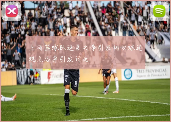 上海篮球队速度之争引发热议球迷观点各异引发讨论