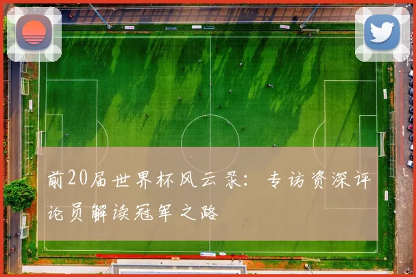 前20届世界杯风云录:专访资深评论员解读冠军之路