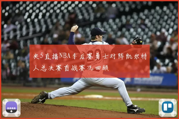 央5直播NBA季后赛勇士对阵凯尔特人总决赛首战赛况回顾