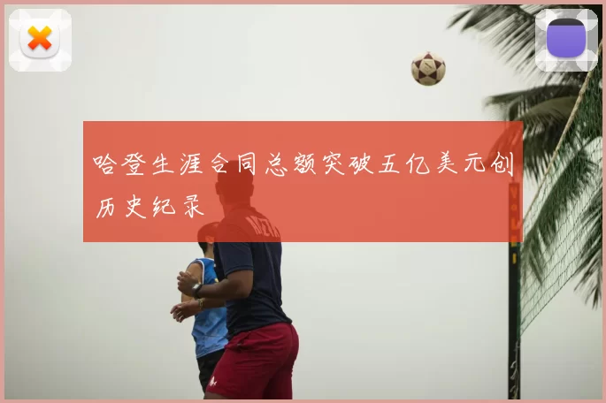 哈登生涯合同总额突破五亿美元创历史纪录