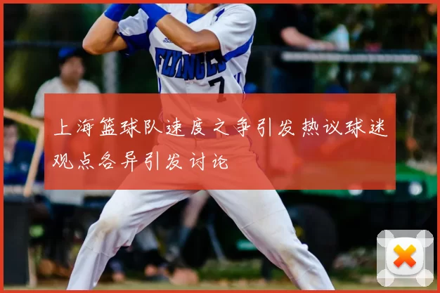 上海篮球队速度之争引发热议球迷观点各异引发讨论