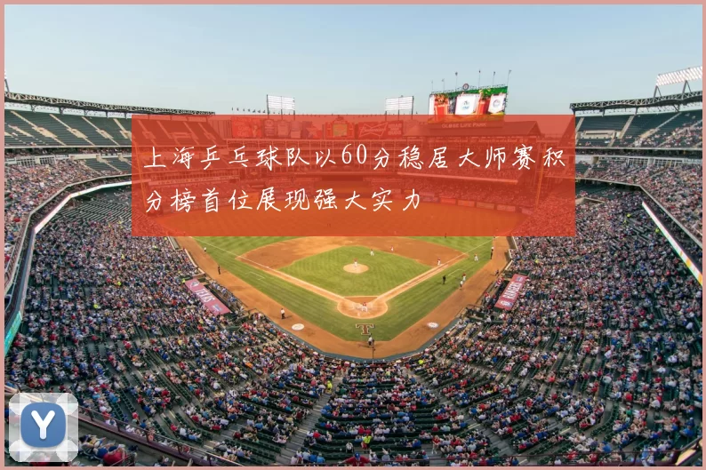 上海乒乓球队以60分稳居大师赛积分榜首位展现强大实力