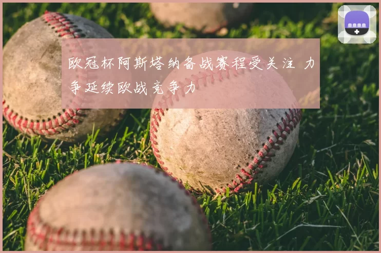 欧冠杯阿斯塔纳备战赛程受关注 力争延续欧战竞争力
