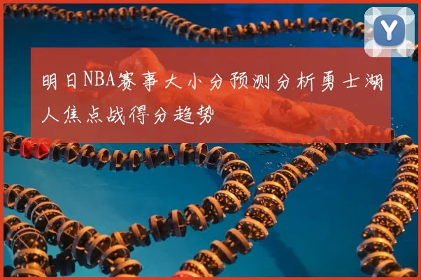 明日NBA赛事大小分预测分析勇士湖人焦点战得分趋势