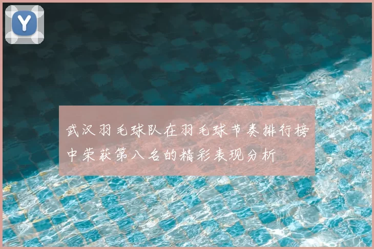 武汉羽毛球队在羽毛球节奏排行榜中荣获第八名的精彩表现分析
