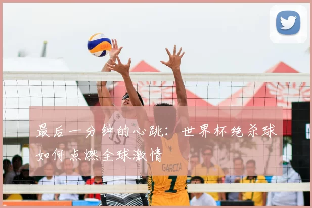 最后一分钟的心跳:世界杯绝杀球如何点燃全球激情