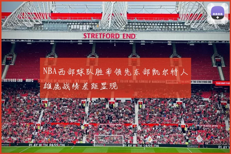 NBA西部球队胜率领先东部凯尔特人雄鹿战绩差距显现