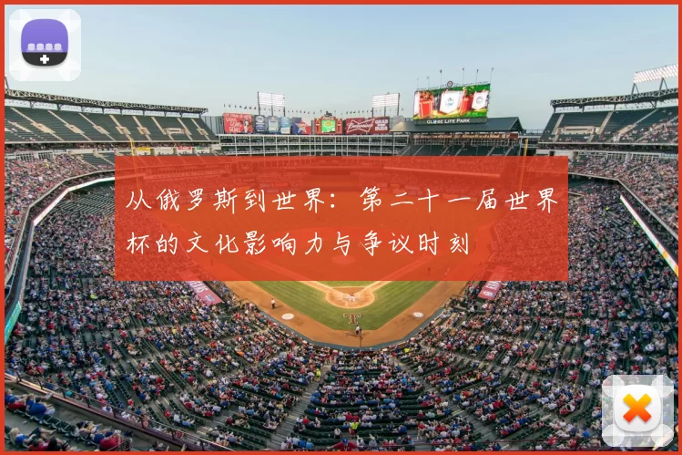 从俄罗斯到世界：第二十一届世界杯的文化影响力与争议时刻