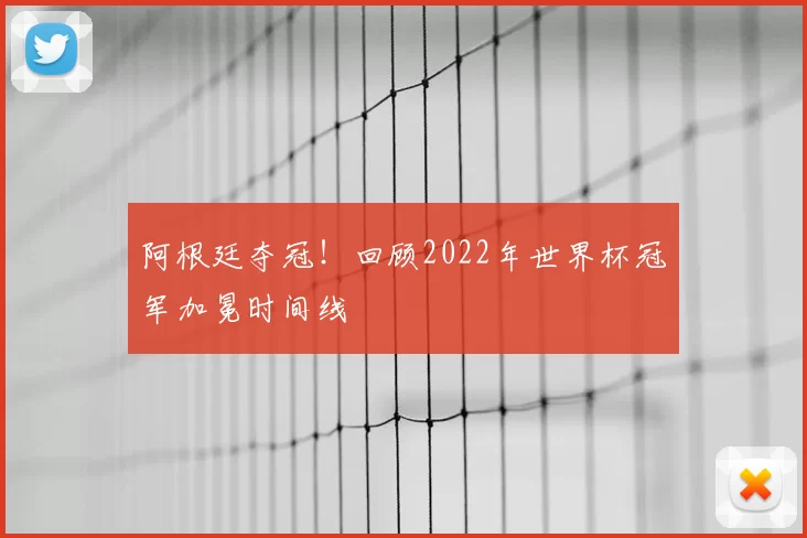 阿根廷夺冠！回顾2022年世界杯冠军加冕时间线