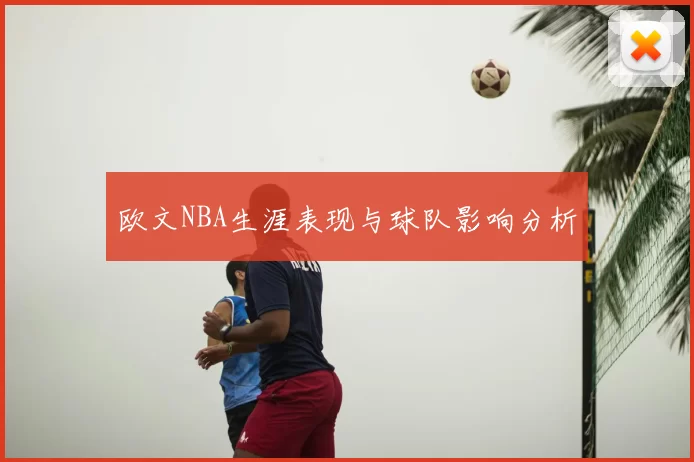 欧文NBA生涯表现与球队影响分析