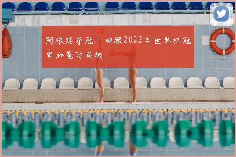 阿根廷夺冠！回顾2022年世界杯冠军加冕时间线