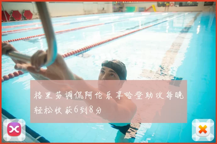 格里芬调侃阿伦乐享哈登助攻每晚轻松收获6到8分