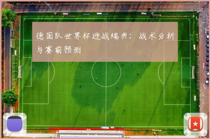 德国队世界杯迎战瑞典：战术分析与赛前预测