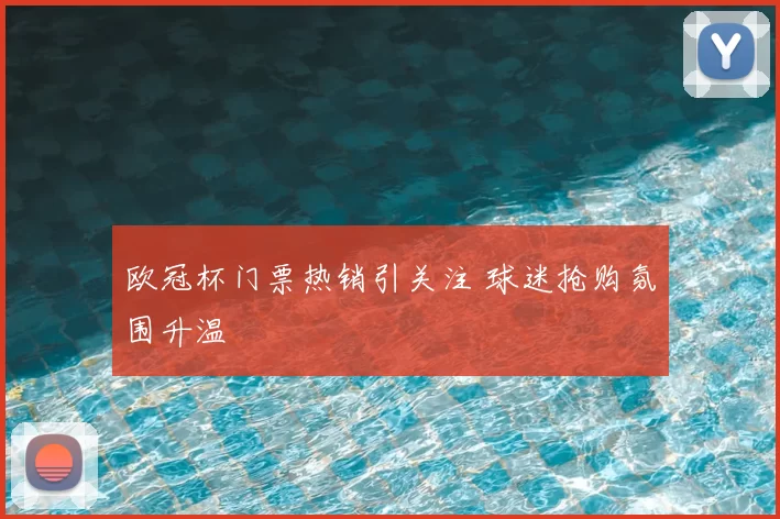 欧冠杯门票热销引关注 球迷抢购氛围升温