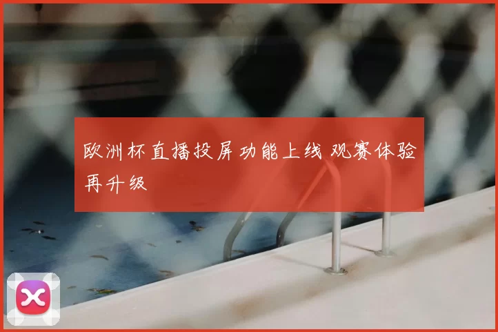 欧洲杯直播投屏功能上线 观赛体验再升级