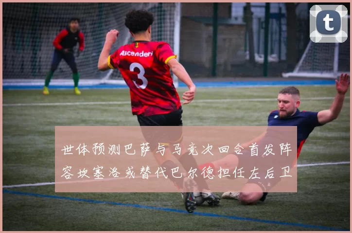 世体预测巴萨与马竞次回合首发阵容坎塞洛或替代巴尔德担任左后卫
