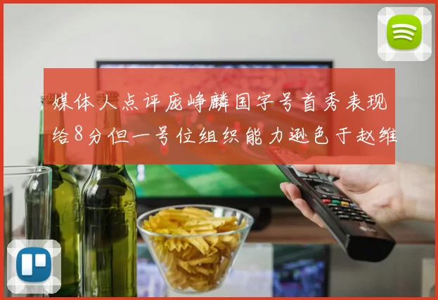 媒体人点评庞峥麟国字号首秀表现给8分但一号位组织能力逊色于赵维伦