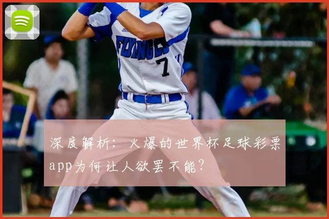 深度解析：火爆的世界杯足球彩票app为何让人欲罢不能？