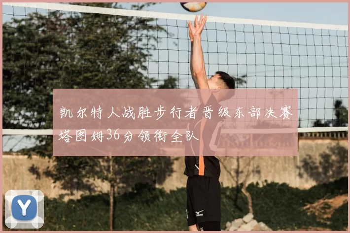 凯尔特人战胜步行者晋级东部决赛塔图姆36分领衔全队