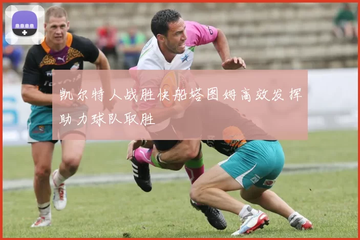 凯尔特人战胜快船塔图姆高效发挥助力球队取胜