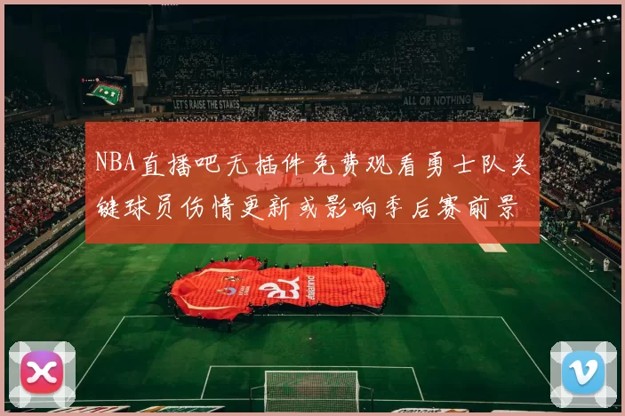 NBA直播吧无插件免费观看勇士队关键球员伤情更新或影响季后赛前景