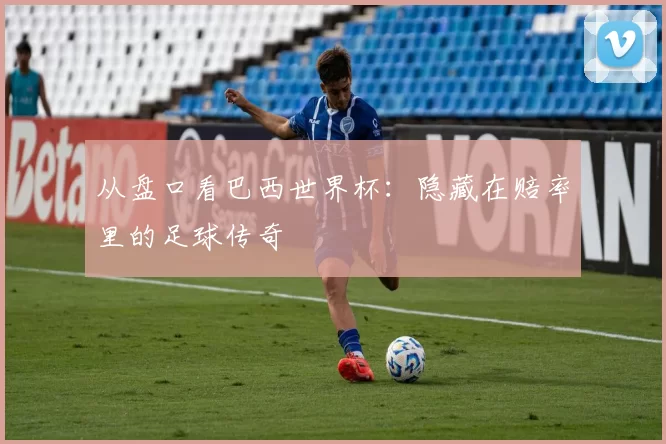 从盘口看巴西世界杯：隐藏在赔率里的足球传奇