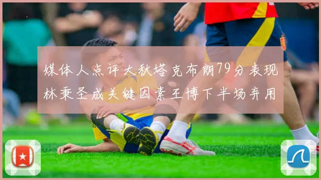 媒体人点评大秋塔克布朗79分表现林秉圣成关键因素王博下半场弃用孙铭徽引发热议