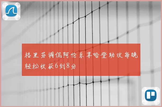 格里芬调侃阿伦乐享哈登助攻每晚轻松收获6到8分