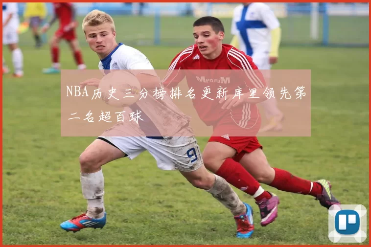 NBA历史三分榜排名更新库里领先第二名超百球