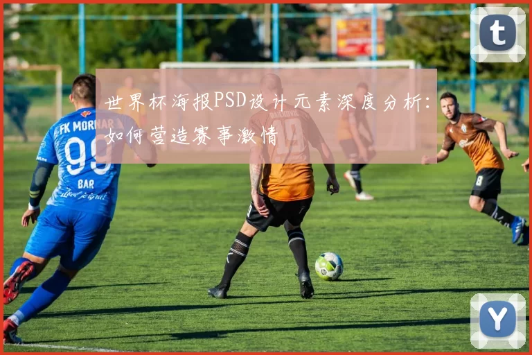 世界杯海报PSD设计元素深度分析:如何营造赛事激情