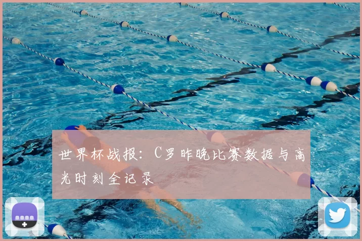 世界杯战报：C罗昨晚比赛数据与高光时刻全记录