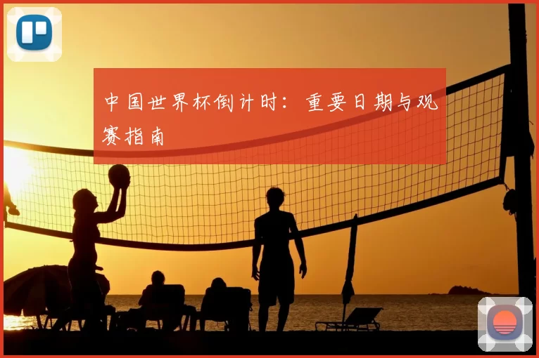 中国世界杯倒计时：重要日期与观赛指南